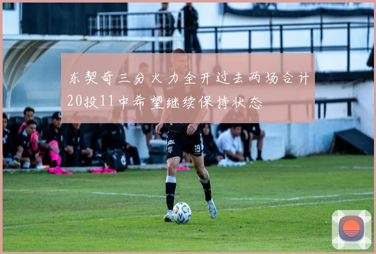 东契奇三分火力全开过去两场合计20投11中希望继续保持状态