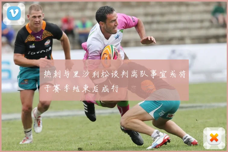 热刺与里沙利松谈判离队事宜或将于赛季结束后成行